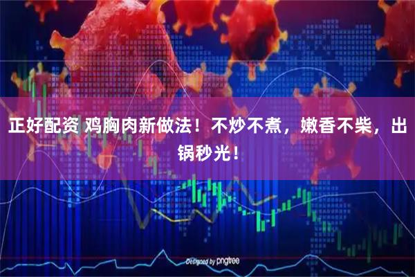 正好配资 鸡胸肉新做法！不炒不煮，嫩香不柴，出锅秒光！