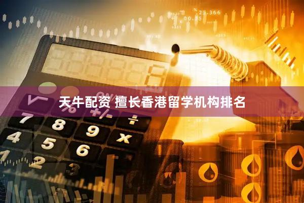 天牛配资 擅长香港留学机构排名