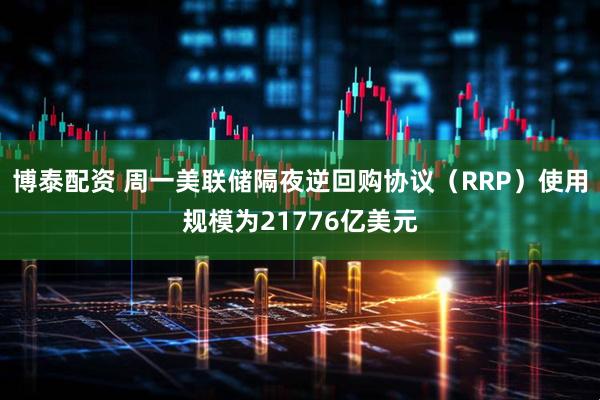 博泰配资 周一美联储隔夜逆回购协议（RRP）使用规模为21776亿美元