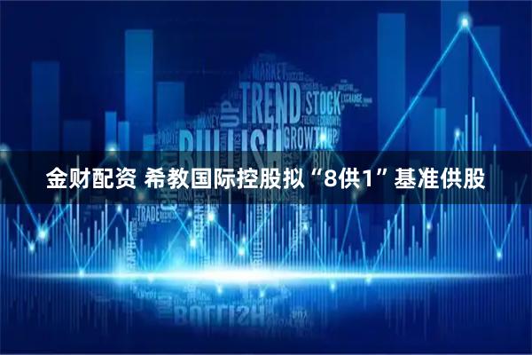 金财配资 希教国际控股拟“8供1”基准供股