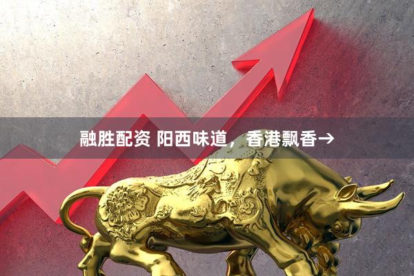 融胜配资 阳西味道，香港飘香→