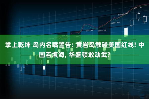 掌上乾坤 岛内名嘴警告: 黄岩岛触碰美国红线! 中国若填海, 华盛顿敢动武?