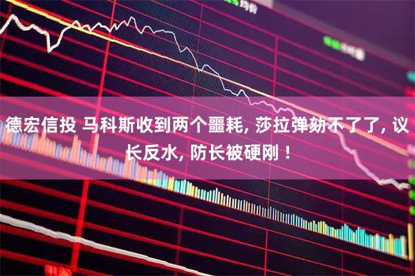 德宏信投 马科斯收到两个噩耗, 莎拉弹劾不了了, 议长反水, 防长被硬刚 !