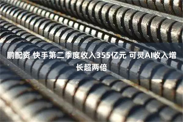 鹏配资 快手第二季度收入355亿元 可灵AI收入增长超两倍